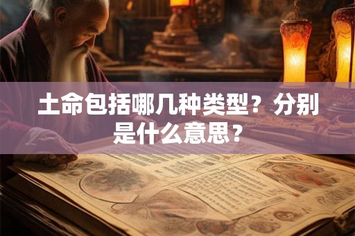 土命包括哪几种类型?分别是什么意思? 土命包括哪几种类型?分别是什么意思?