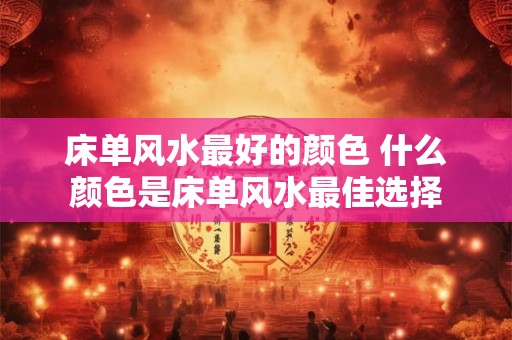 床单风水最好的颜色 什么颜色是床单风水最佳选择