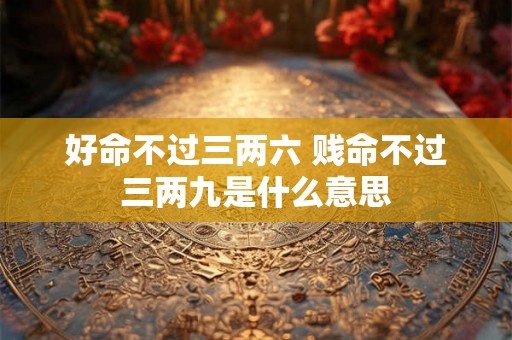 好命不过三两六 贱命不过三两九是什么意思