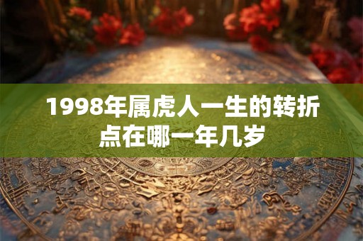 1998年属虎人一生的转折点在哪一年几岁