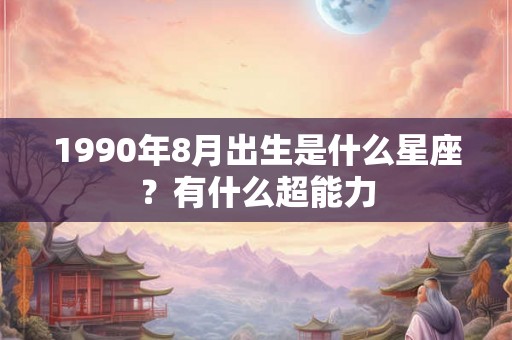 1990年8月出生是什么星座？有什么超能力