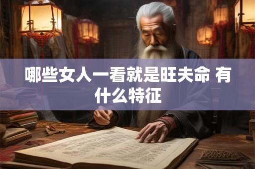 哪些女人一看就是旺夫命 有什么特征 哪些女人一看就是旺夫命 有什么特征