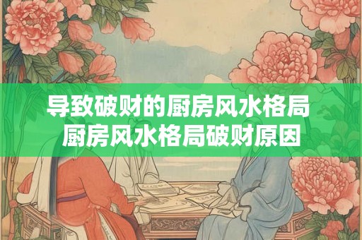 导致破财的厨房风水格局 厨房风水格局破财原因