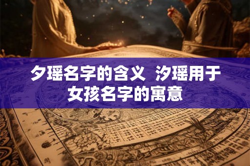 夕瑶名字的含义  汐瑶用于女孩名字的寓意