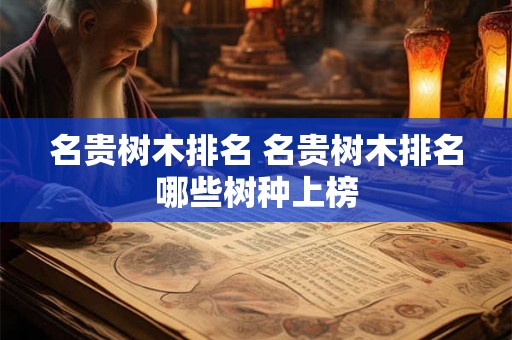 名贵树木排名 名贵树木排名哪些树种上榜
