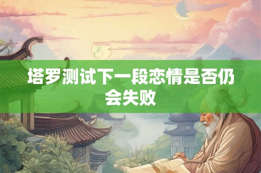 塔罗测试下一段恋情是否仍会失败