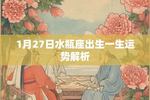 1月27日水瓶座出生一生运势解析