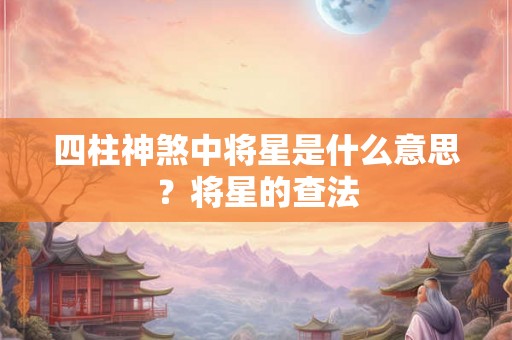 四柱神煞中将星是什么意思？将星的查法