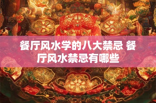 餐厅风水学的八大禁忌 餐厅风水禁忌有哪些 餐厅风水学的八大禁忌 餐厅风水禁忌有哪些