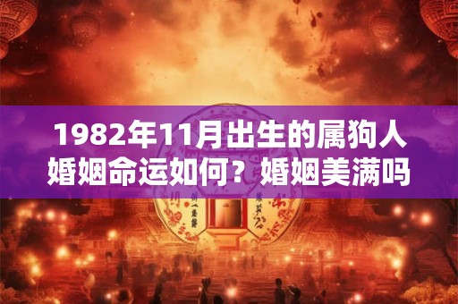 1982年11月出生的属狗人婚姻命运如何？婚姻美满吗？