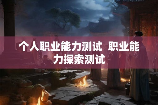 个人职业能力测试  职业能力探索测试