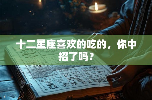十二星座喜欢的吃的，你中招了吗？
