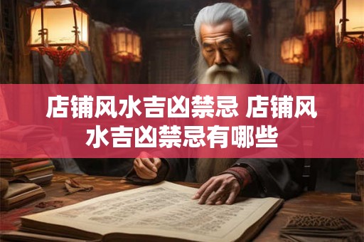 店铺风水吉凶禁忌 店铺风水吉凶禁忌有哪些 店铺风水吉凶禁忌 店铺风水吉凶禁忌有哪些