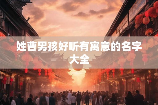 姓曹男孩好听有寓意的名字大全
