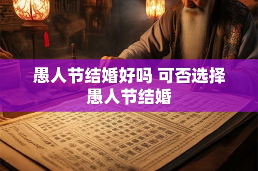 愚人节结婚好吗 可否选择愚人节结婚