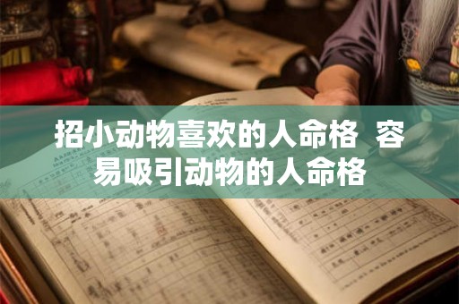 招小动物喜欢的人命格  容易吸引动物的人命格