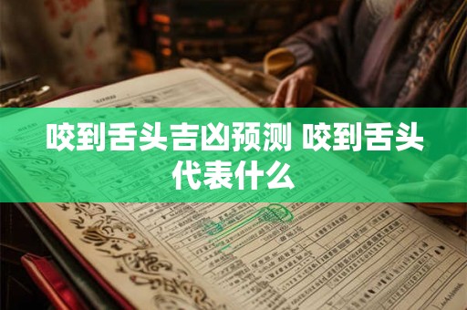 咬到舌头吉凶预测 咬到舌头代表什么