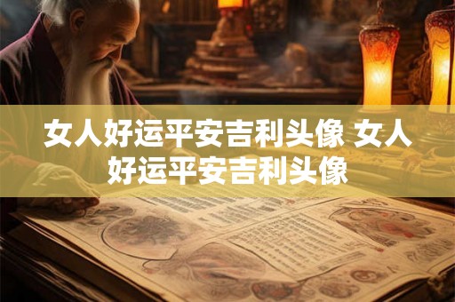 女人好运平安吉利头像 女人好运平安吉利头像