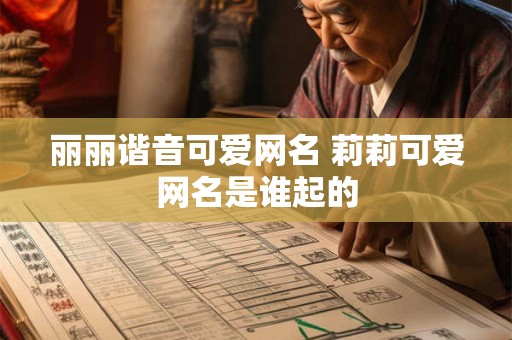 丽丽谐音可爱网名 莉莉可爱网名是谁起的