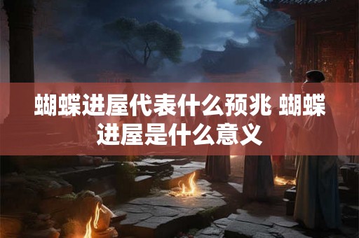 蝴蝶进屋代表什么预兆 蝴蝶进屋是什么意义