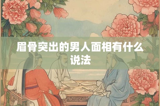 眉骨突出的男人面相有什么说法