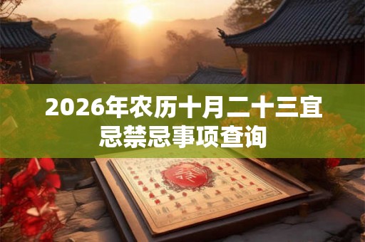 2026年农历十月二十三宜忌禁忌事项查询