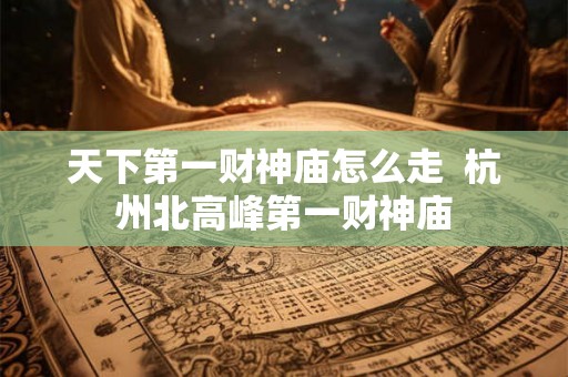 天下第一财神庙怎么走  杭州北高峰第一财神庙