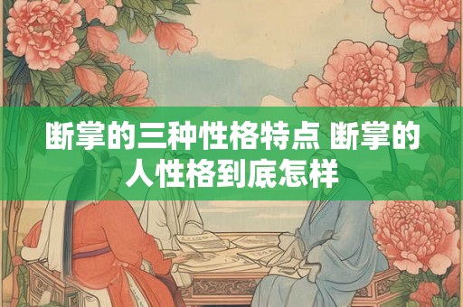 断掌的三种性格特点 断掌的人性格到底怎样