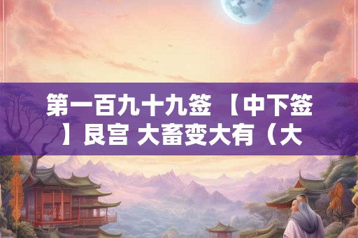 第一百九十九签 【中下签】艮宫 大畜变大有（大