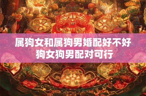 属狗女和属狗男婚配好不好 狗女狗男配对可行