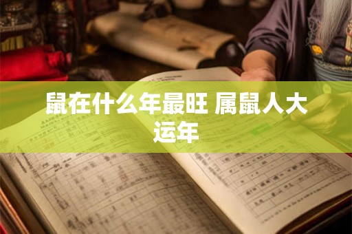 鼠在什么年最旺 属鼠人大运年