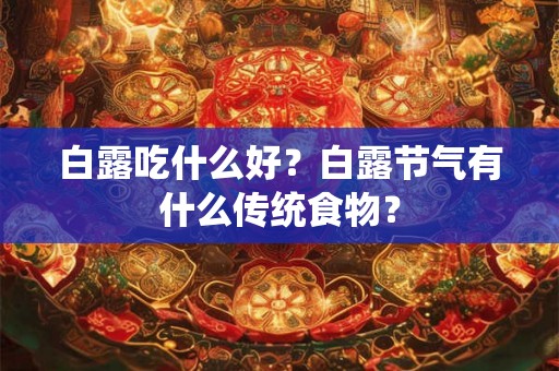 白露吃什么好？白露节气有什么传统食物？