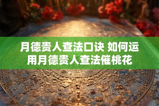 月德贵人查法口诀 如何运用月德贵人查法催桃花
