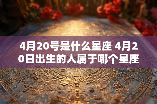 4月20号是什么星座 4月20日出生的人属于哪个星座