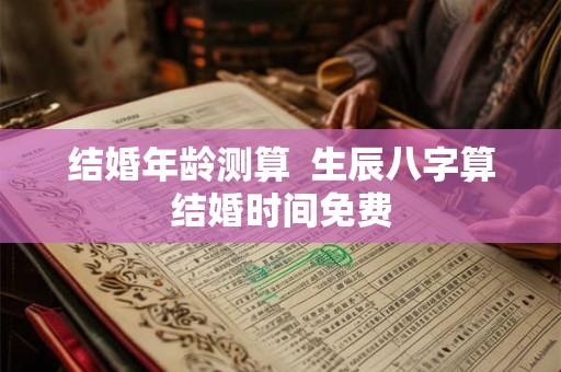 结婚年龄测算  生辰八字算结婚时间免费