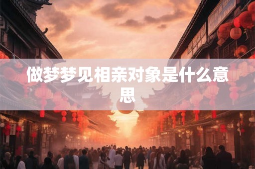 做梦梦见相亲对象是什么意思