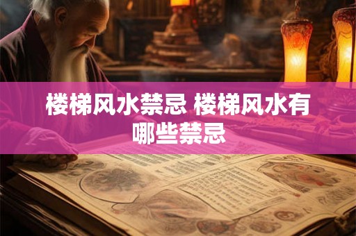 楼梯风水禁忌 楼梯风水有哪些禁忌