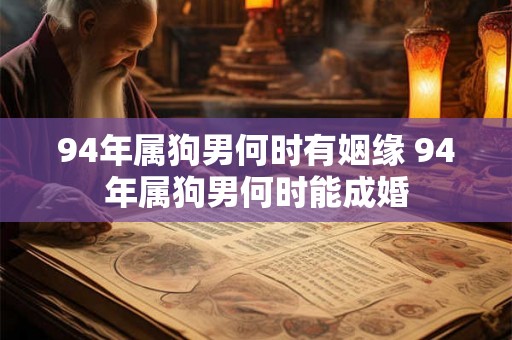 94年属狗男何时有姻缘 94年属狗男何时能成婚 94年属狗男何时有姻缘 94年属狗男何时能成婚