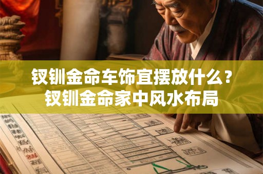 钗钏金命车饰宜摆放什么？钗钏金命家中风水布局