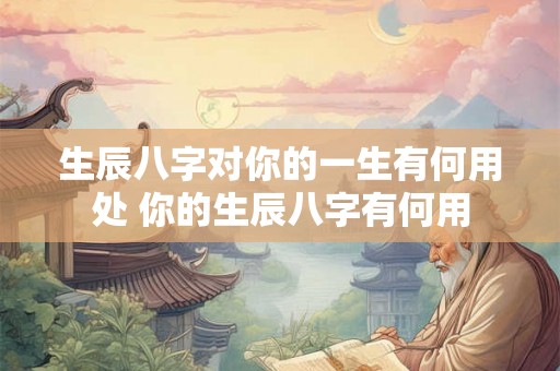 生辰八字对你的一生有何用处 你的生辰八字有何用