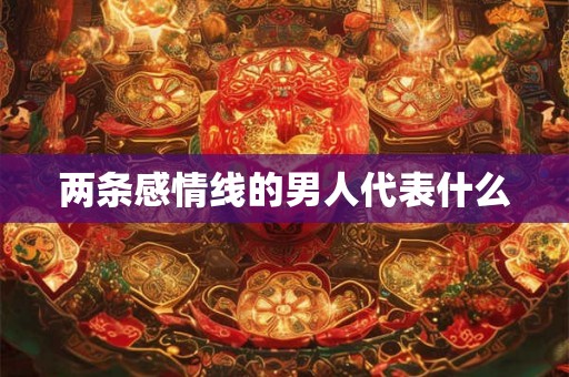 两条感情线的男人代表什么
