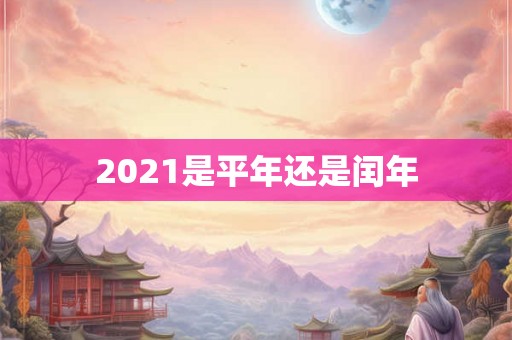 2021是平年还是闰年