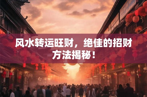 风水转运旺财，绝佳的招财方法揭秘！