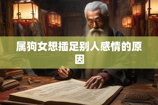 属狗女想插足别人感情的原因