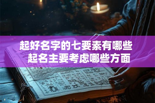 起好名字的七要素有哪些  起名主要考虑哪些方面