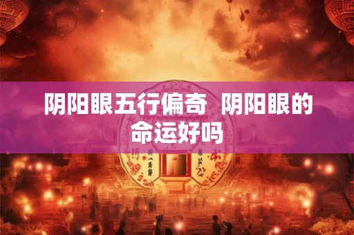 阴阳眼五行偏奇  阴阳眼的命运好吗