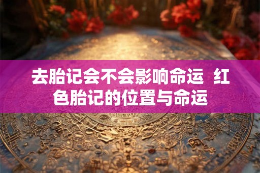 去胎记会不会影响命运  红色胎记的位置与命运