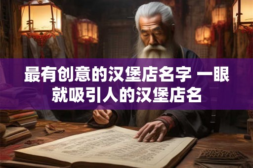 最有创意的汉堡店名字 一眼就吸引人的汉堡店名