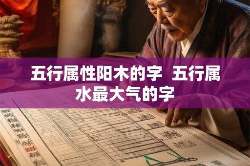 五行属性阳木的字  五行属水最大气的字