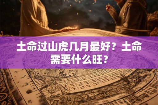 土命过山虎几月最好？土命需要什么旺？